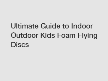 Ultimate Guide to Indoor Outdoor Kids Foam Flying Discs