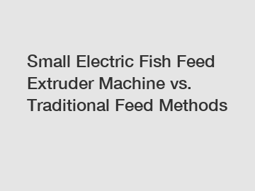 Small Electric Fish Feed Extruder Machine vs. Traditional Feed Methods