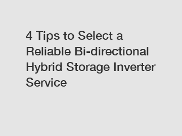 4 Tips to Select a Reliable Bi-directional Hybrid Storage Inverter Service