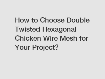 How to Choose Double Twisted Hexagonal Chicken Wire Mesh for Your Project?