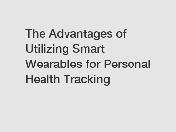 The Advantages of Utilizing Smart Wearables for Personal Health Tracking