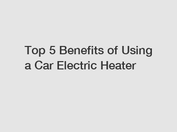 Top 5 Benefits of Using a Car Electric Heater