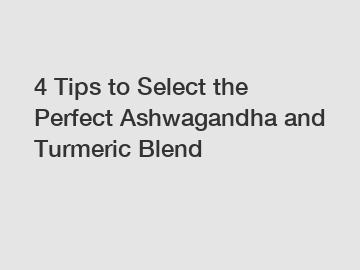 4 Tips to Select the Perfect Ashwagandha and Turmeric Blend