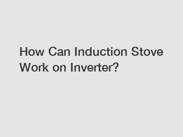 How Can Induction Stove Work on Inverter?