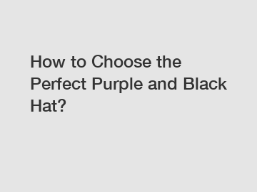 How to Choose the Perfect Purple and Black Hat?