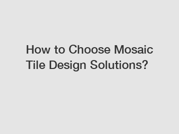 How to Choose Mosaic Tile Design Solutions?