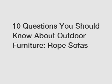 10 Questions You Should Know About Outdoor Furniture: Rope Sofas