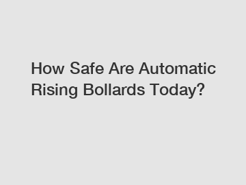 How Safe Are Automatic Rising Bollards Today?