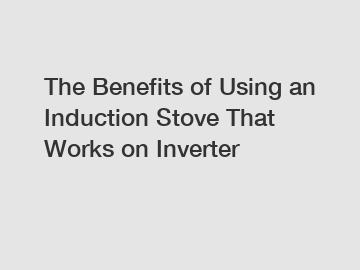 The Benefits of Using an Induction Stove That Works on Inverter