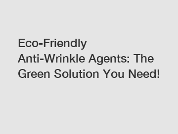 Eco-Friendly Anti-Wrinkle Agents: The Green Solution You Need!