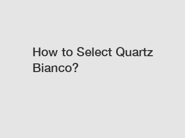 How to Select Quartz Bianco?