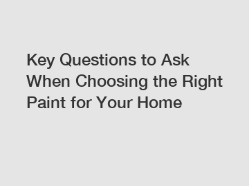 Key Questions to Ask When Choosing the Right Paint for Your Home