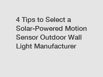 4 Tips to Select a Solar-Powered Motion Sensor Outdoor Wall Light Manufacturer