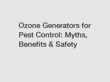 Ozone Generators for Pest Control: Myths, Benefits & Safety