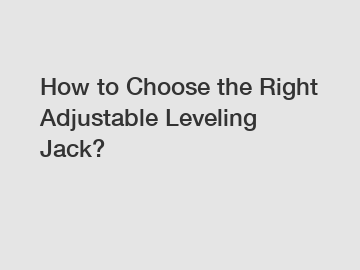 How to Choose the Right Adjustable Leveling Jack?