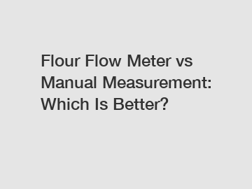 Flour Flow Meter vs Manual Measurement: Which Is Better?