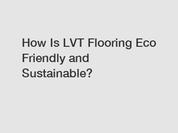 How Is LVT Flooring Eco Friendly and Sustainable?