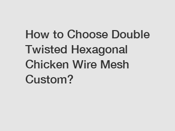 How to Choose Double Twisted Hexagonal Chicken Wire Mesh Custom?