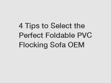 4 Tips to Select the Perfect Foldable PVC Flocking Sofa OEM