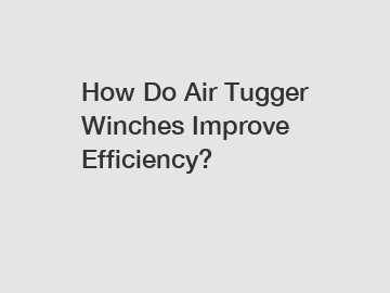 How Do Air Tugger Winches Improve Efficiency?