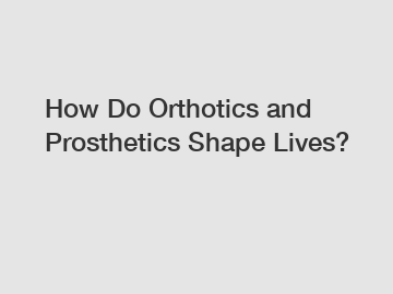 How Do Orthotics and Prosthetics Shape Lives?