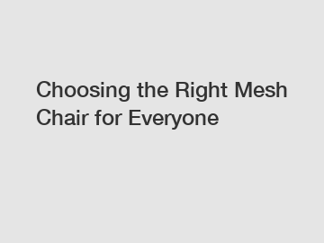 Choosing the Right Mesh Chair for Everyone