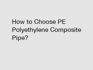 How to Choose PE Polyethylene Composite Pipe?