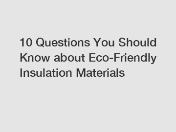 10 Questions You Should Know about Eco-Friendly Insulation Materials