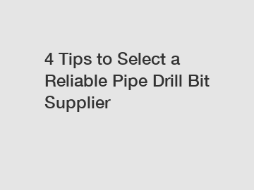 4 Tips to Select a Reliable Pipe Drill Bit Supplier