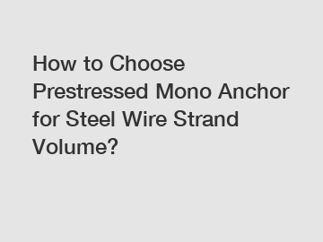 How to Choose Prestressed Mono Anchor for Steel Wire Strand Volume?