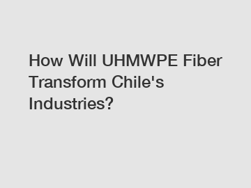 How Will UHMWPE Fiber Transform Chile's Industries?