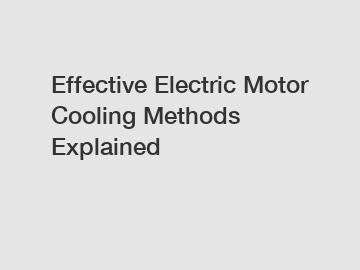 Effective Electric Motor Cooling Methods Explained