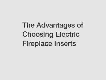 The Advantages of Choosing Electric Fireplace Inserts