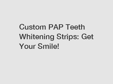 Custom PAP Teeth Whitening Strips: Get Your Smile!