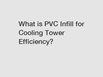 What is PVC Infill for Cooling Tower Efficiency?