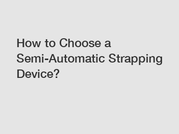 How to Choose a Semi-Automatic Strapping Device?