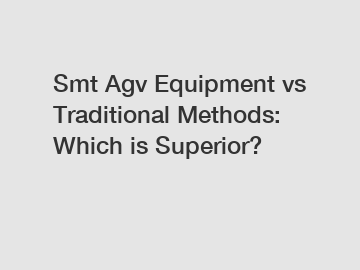 Smt Agv Equipment vs Traditional Methods: Which is Superior?