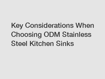 Key Considerations When Choosing ODM Stainless Steel Kitchen Sinks