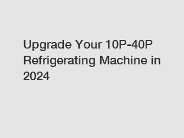 Upgrade Your 10P-40P Refrigerating Machine in 2024