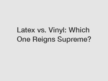 Latex vs. Vinyl: Which One Reigns Supreme?
