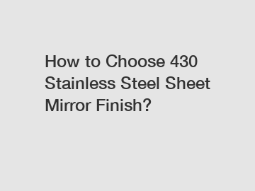 How to Choose 430 Stainless Steel Sheet Mirror Finish?