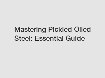 Mastering Pickled Oiled Steel: Essential Guide