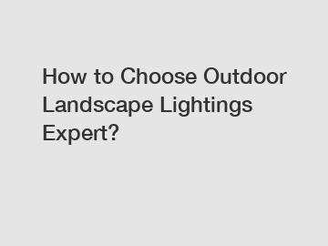 How to Choose Outdoor Landscape Lightings Expert?