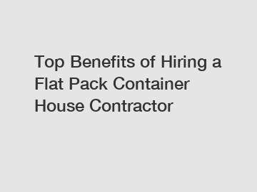 Top Benefits of Hiring a Flat Pack Container House Contractor