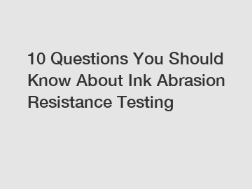 10 Questions You Should Know About Ink Abrasion Resistance Testing