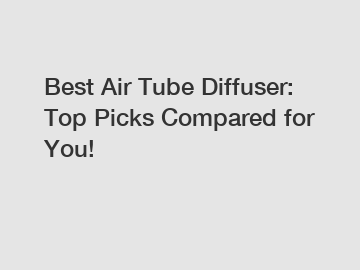 Best Air Tube Diffuser: Top Picks Compared for You!