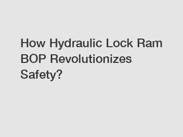 How Hydraulic Lock Ram BOP Revolutionizes Safety?