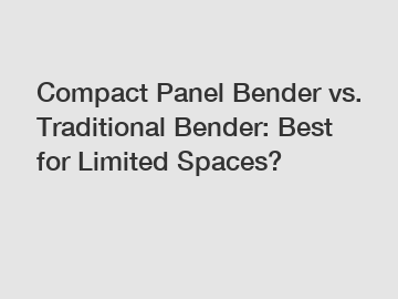 Compact Panel Bender vs. Traditional Bender: Best for Limited Spaces?