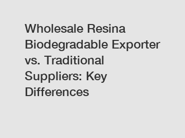 Wholesale Resina Biodegradable Exporter vs. Traditional Suppliers: Key Differences