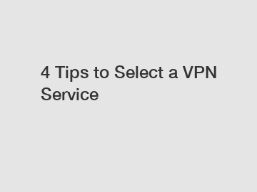 4 Tips to Select a VPN Service